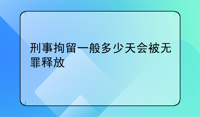 刑事拘留一般多少天会被无罪释放