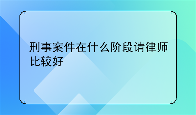 刑事案件在什么阶段请律师比较好