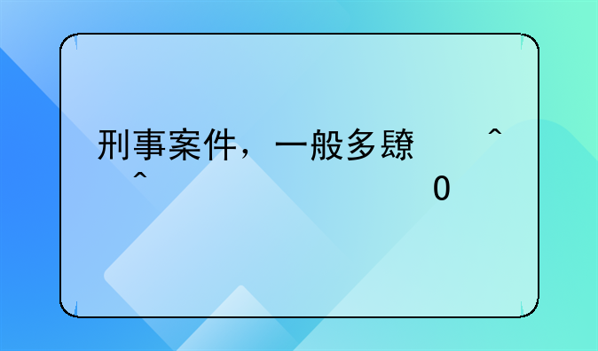 刑事案件，一般多长时间必须结案
