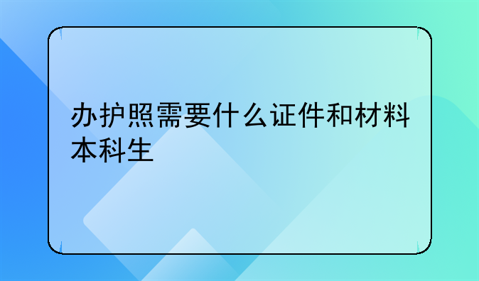 办护照需要什么证件和材料本科生