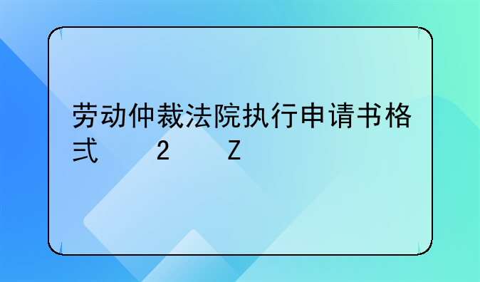 劳动仲裁法院执行申请书格式范文