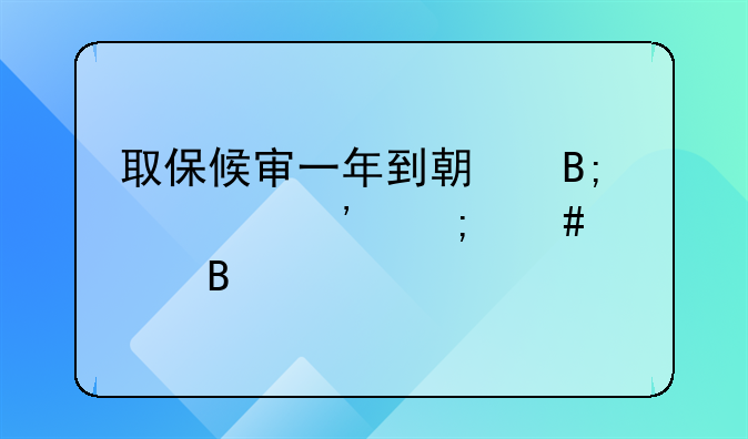 取保候审一年到期后公安怎么处理