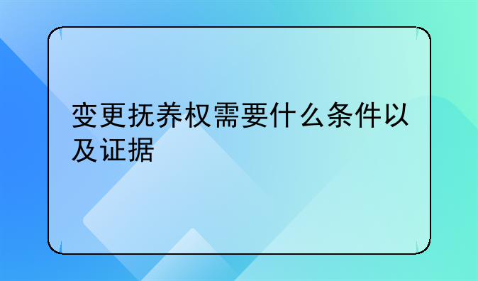 变更抚养权需要什么条件以及证据