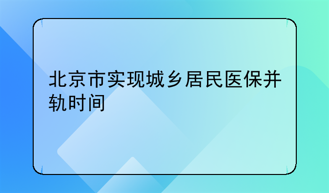 北京市实现城乡居民医保并轨时间