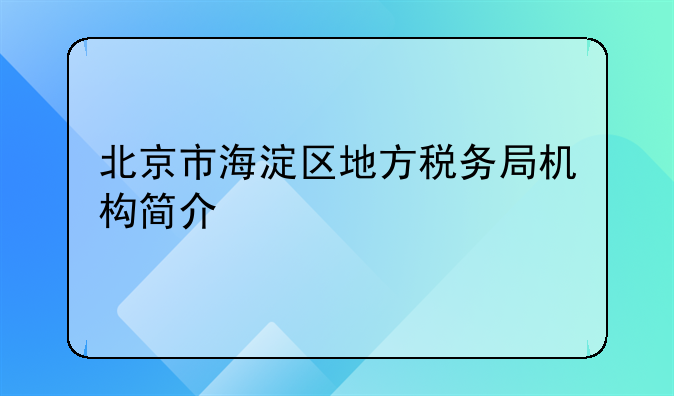 北京市海淀区地方税务局机构简介