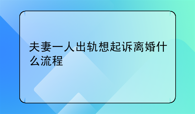夫妻一人出轨想起诉离婚什么流程