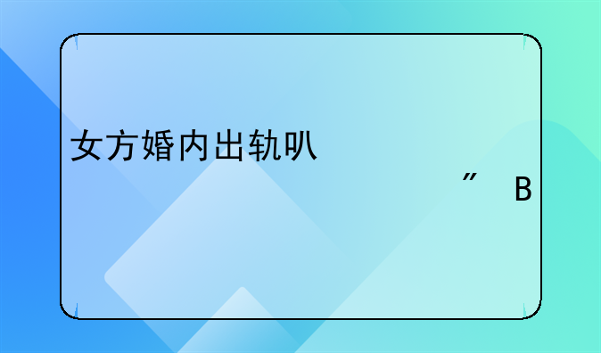 女方婚内出轨可以要求净身出户吗
