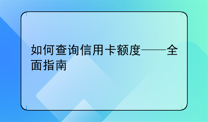 如何查询信用卡额度——全面指南