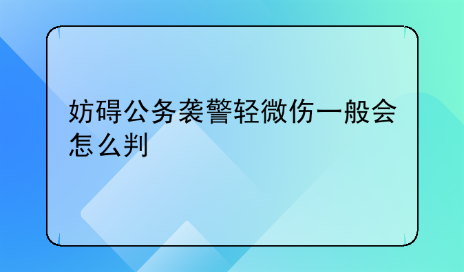 妨碍公务袭警轻微伤一般会怎么判