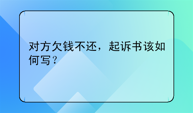 对方欠钱不还，起诉书该如何写？
