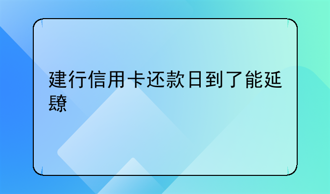 建行信用卡还款日到了能延长几天