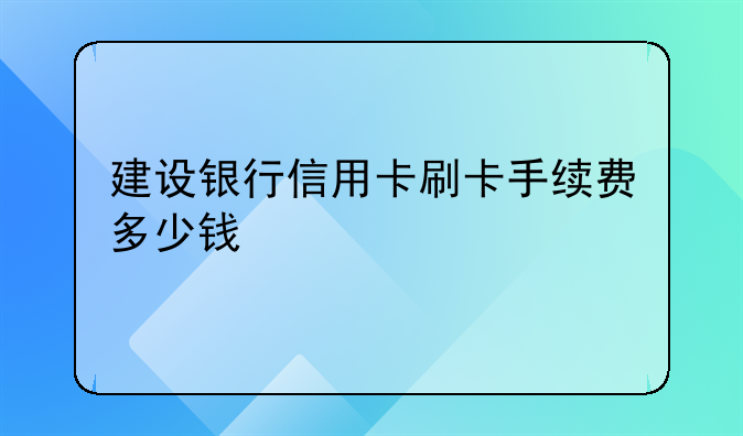 建设银行信用卡刷卡手续费多少钱