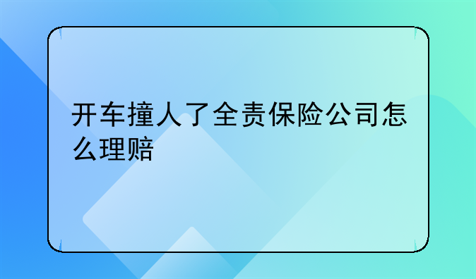 开车撞人了全责保险公司怎么理赔