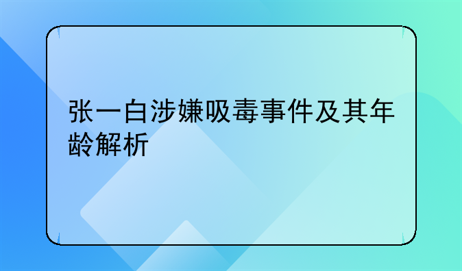 张一白涉嫌吸毒事件及其年龄解析