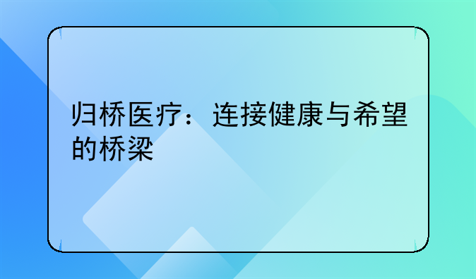 归桥医疗：连接健康与希望的桥梁