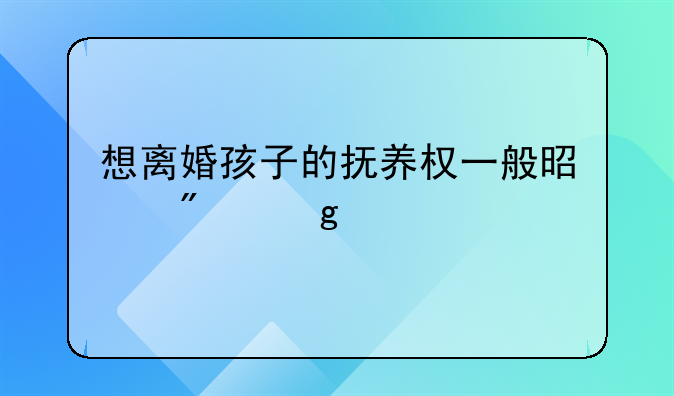 想离婚孩子的抚养权一般是判给谁
