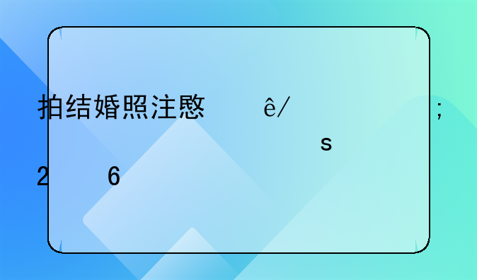 拍结婚照注意事项与准备工作指南