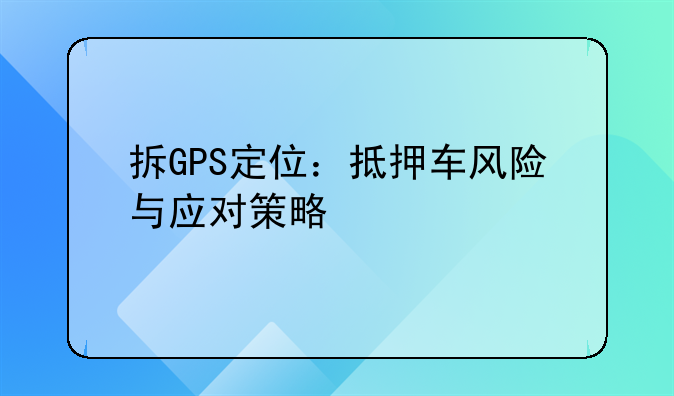 拆GPS定位：抵押车风险与应对策略