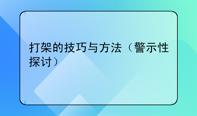 打架的技巧与方法（警示性探讨）