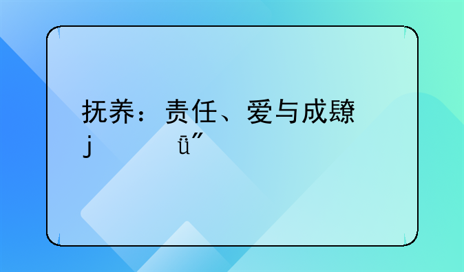抚养：责任、爱与成长的深刻内涵