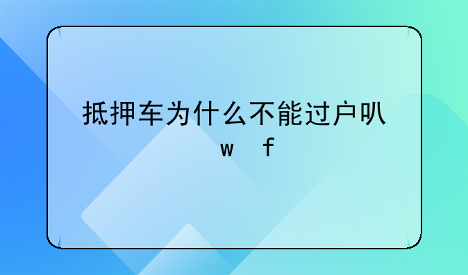 抵押车为什么不能过户可以买保险