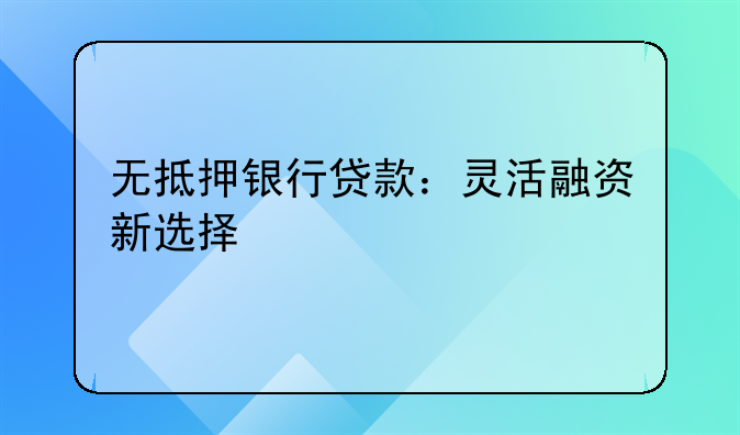 无抵押银行贷款：灵活融资新选择