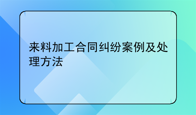 来料加工合同纠纷案例及处理方法