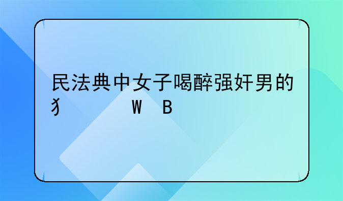 民法典中女子喝醉强奸男的犯法吗