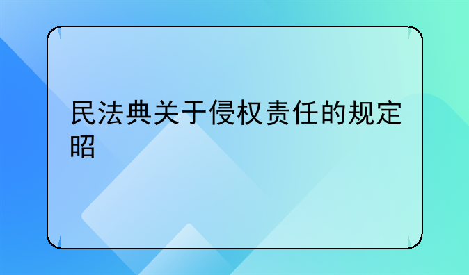 民法典关于侵权责任的规定是什么