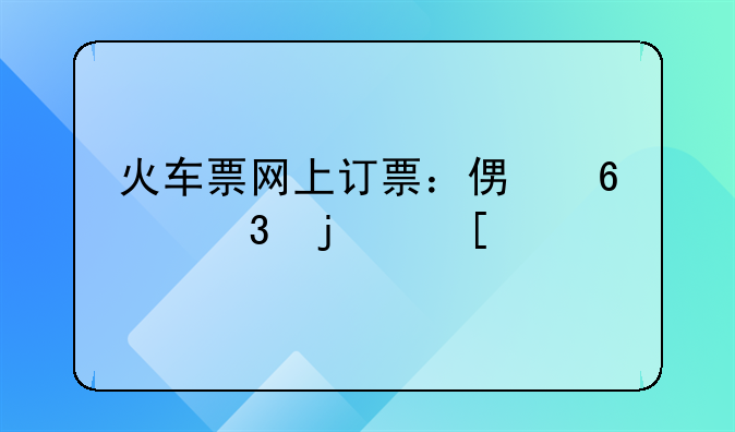火车票网上订票：便捷出行的首选