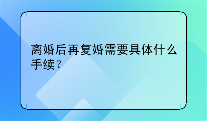 离婚后再复婚需要具体什么手续？