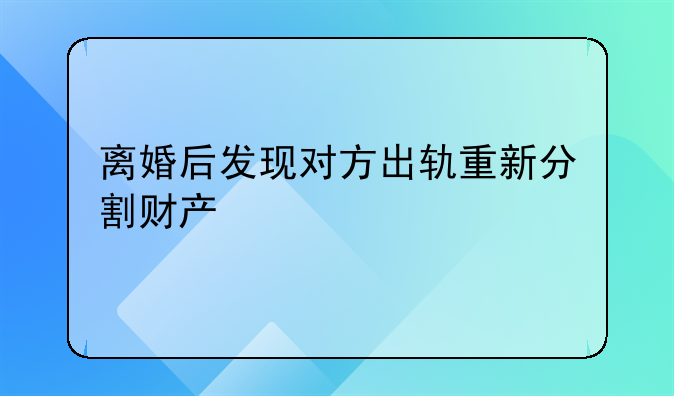 离婚后发现对方出轨重新分割财产