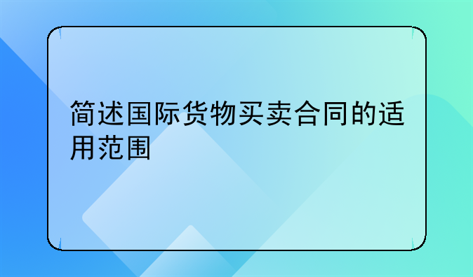 简述国际货物买卖合同的适用范围