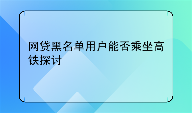 网贷黑名单用户能否乘坐高铁探讨