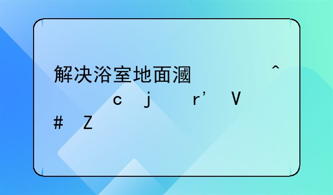 解决浴室地面漏水问题的有效方法
