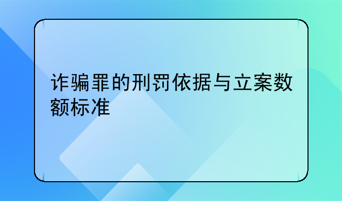 诈骗罪的刑罚依据与立案数额标准