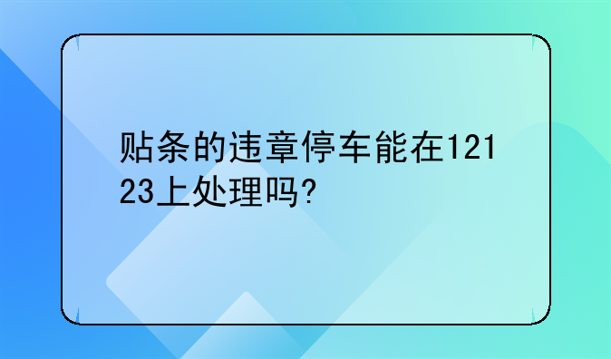 贴条的违章停车能在12123上处理吗?