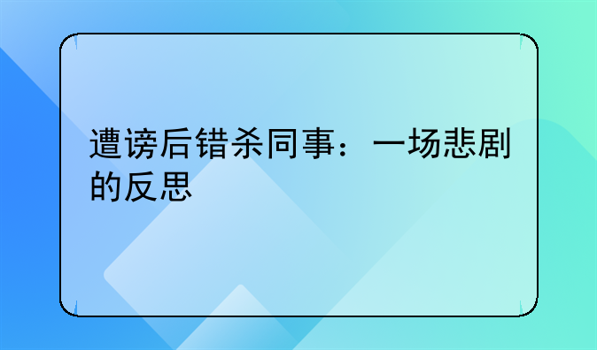 遭谤后错杀同事：一场悲剧的反思