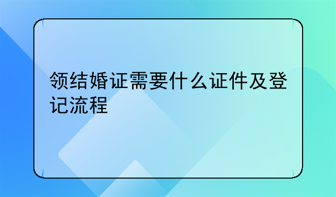 领结婚证需要什么证件及登记流程