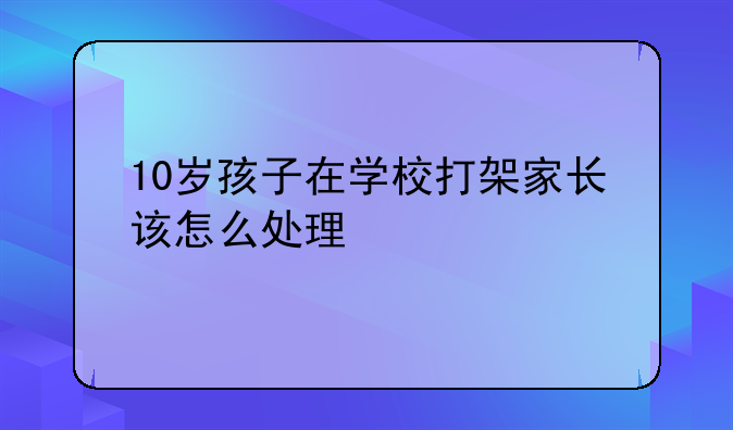 10岁孩子在学校打架家长该怎么处理