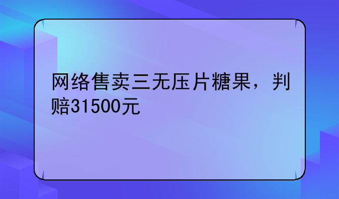 网络售卖三无压片糖果，判赔31500元