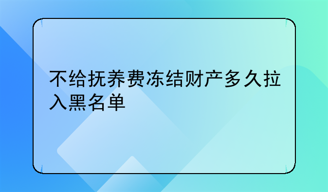 不给抚养费冻结财产多久拉入黑名单