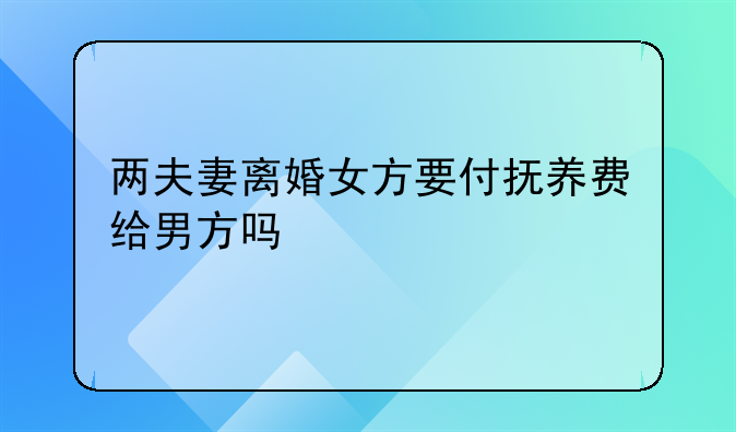 两夫妻离婚女方要付抚养费给男方吗
