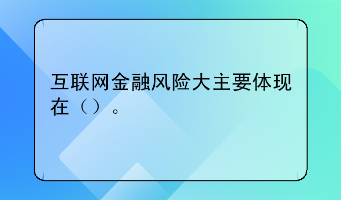 互联网金融风险大主要体现在（）。
