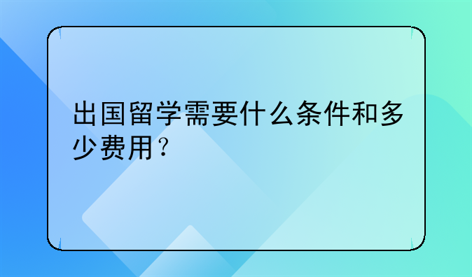 出国留学需要什么条件和多少费用？