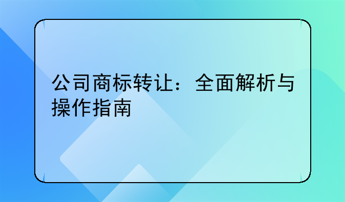 公司商标转让：全面解析与操作指南