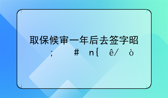 取保候审一年后去签字是怎么回事？