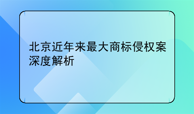 北京近年来最大商标侵权案深度解析