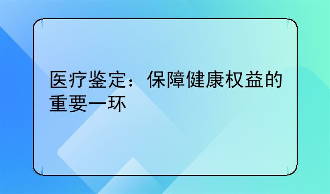 医疗鉴定：保障健康权益的重要一环