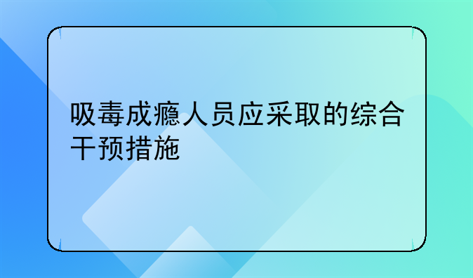 吸毒成瘾人员应采取的综合干预措施